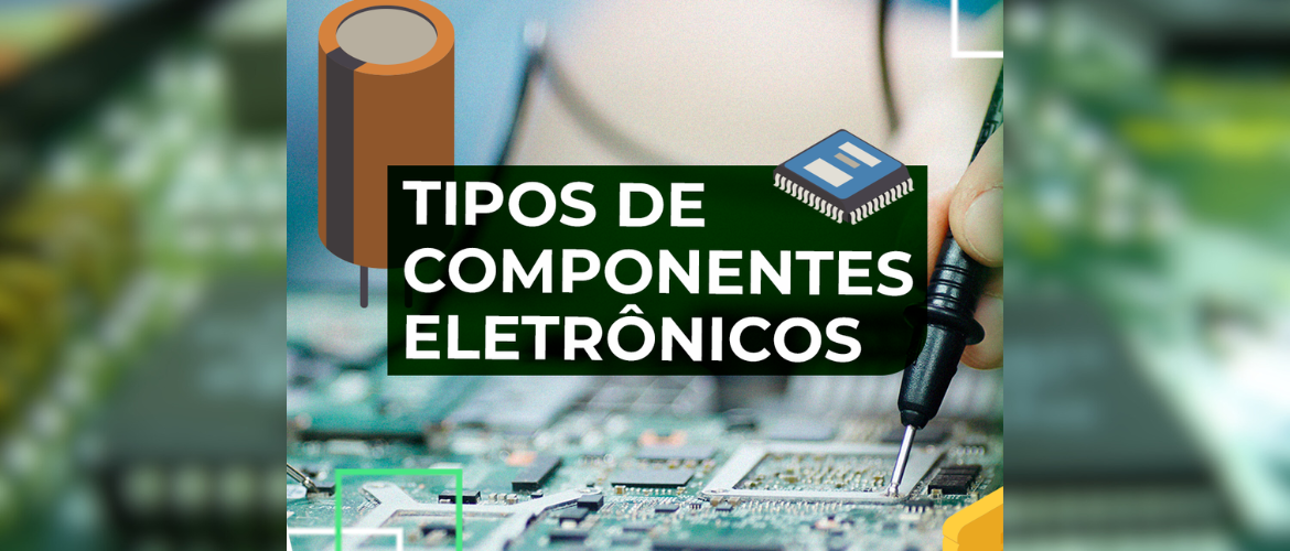 Fênix Explica: Tipos de Componentes Eletrônicos